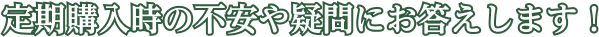 定期購入の不安や疑問にお答えします！