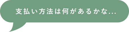 支払い方法は何があるかな...