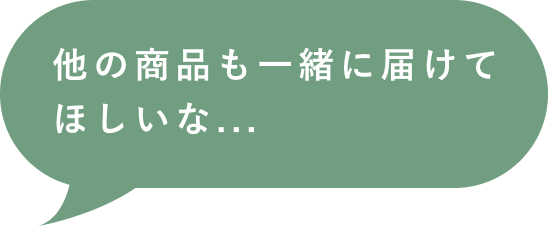 他の商品も一緒に届けてほしいな...